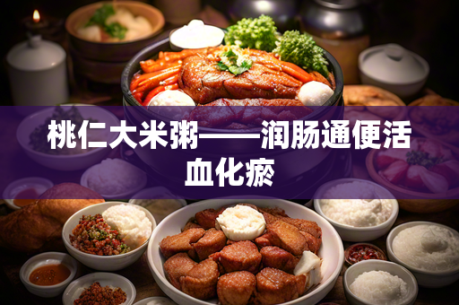 Peach Kernel Rice Porridge: Promoting Bowel Movement and Activating Blood Circulation